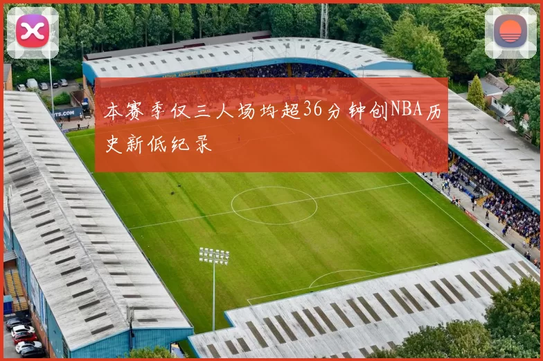 本赛季仅三人场均超36分钟创NBA历史新低纪录