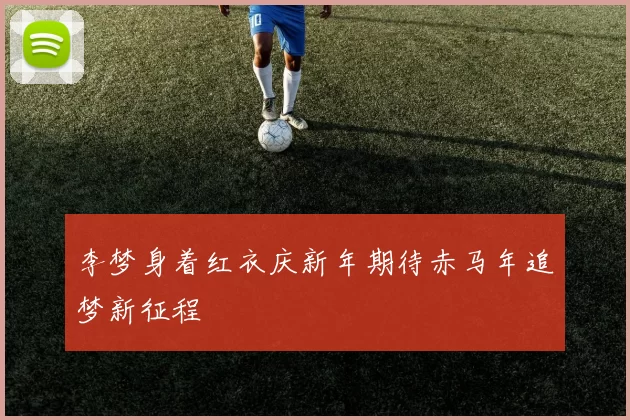 李梦身着红衣庆新年期待赤马年追梦新征程