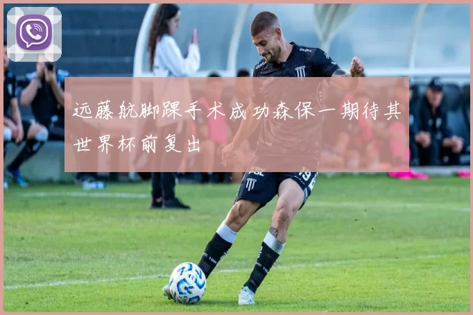 远藤航脚踝手术成功森保一期待其世界杯前复出