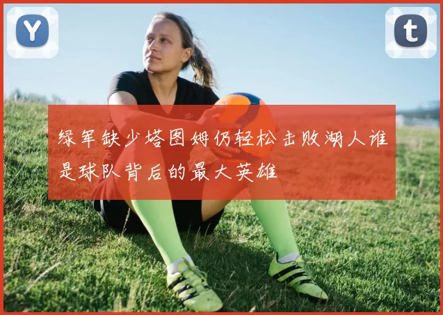 绿军缺少塔图姆仍轻松击败湖人谁是球队背后的最大英雄