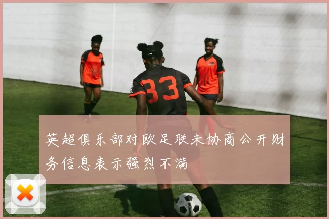 英超俱乐部对欧足联未协商公开财务信息表示强烈不满