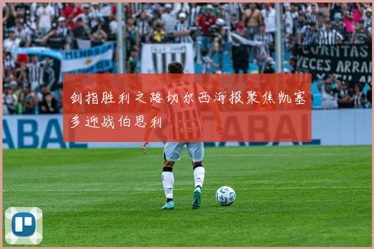 剑指胜利之路切尔西海报聚焦凯塞多迎战伯恩利