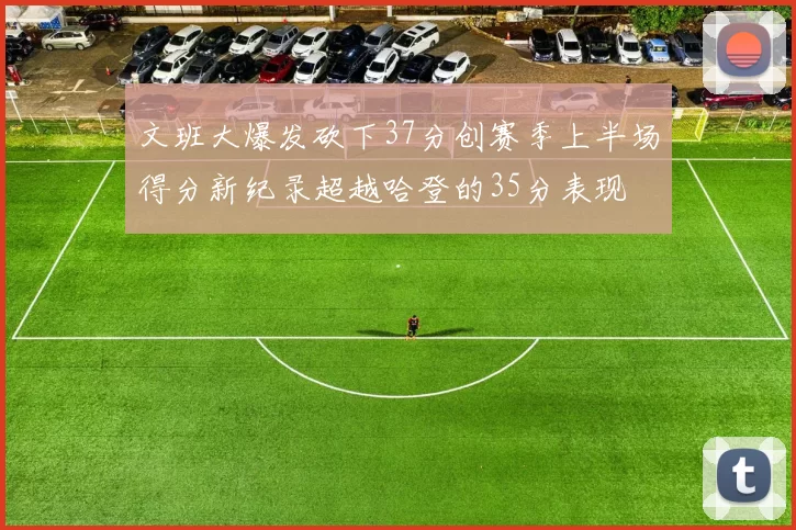 文班大爆发砍下37分创赛季上半场得分新纪录超越哈登的35分表现