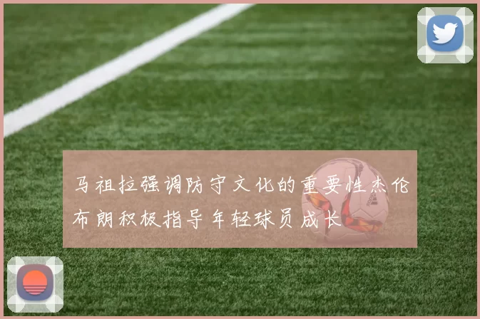 马祖拉强调防守文化的重要性杰伦布朗积极指导年轻球员成长