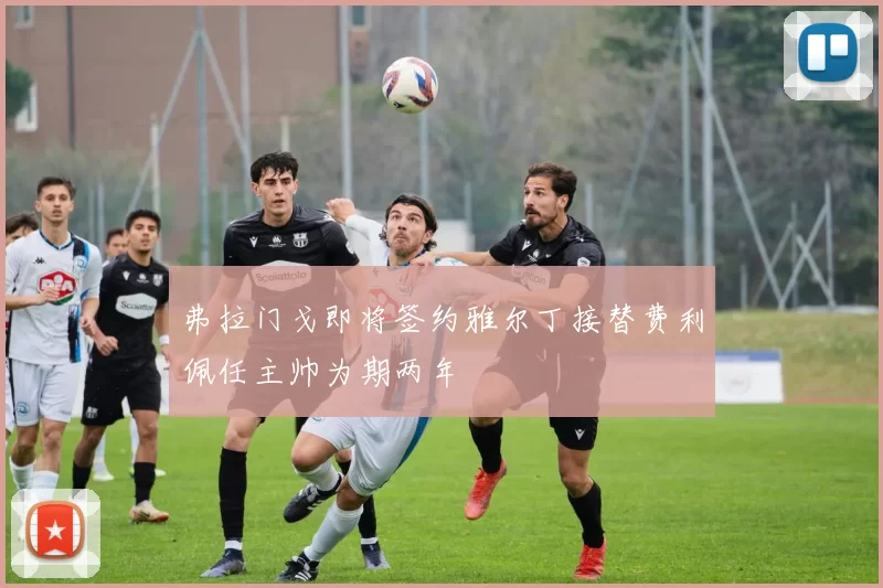 弗拉门戈即将签约雅尔丁接替费利佩任主帅为期两年