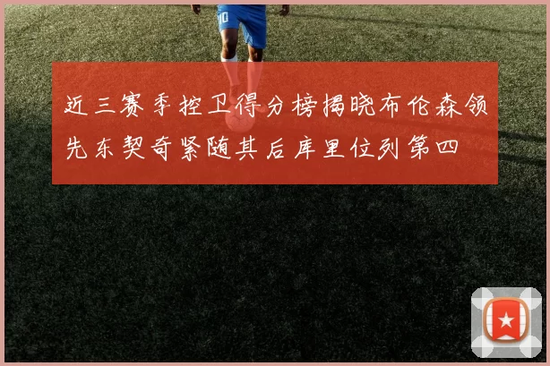 近三赛季控卫得分榜揭晓布伦森领先东契奇紧随其后库里位列第四