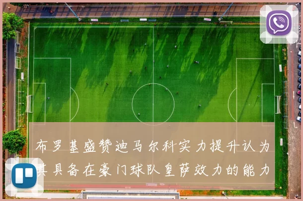 布罗基盛赞迪马尔科实力提升认为其具备在豪门球队皇萨效力的能力